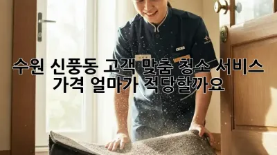 수원 신풍동 고객 맞춤 청소 서비스 가격, 얼마가 적당할까요?